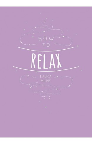 How to Relax: Tips and Techniques to Calm the Mind, Body and Soul 